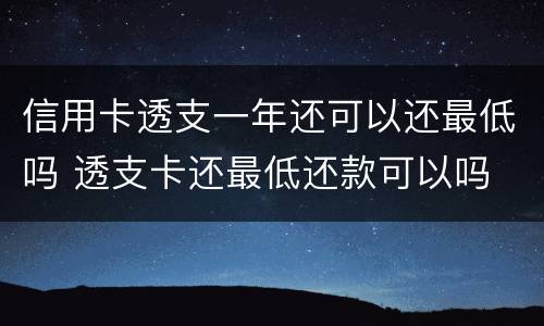 信用卡透支一年还可以还最低吗 透支卡还最低还款可以吗