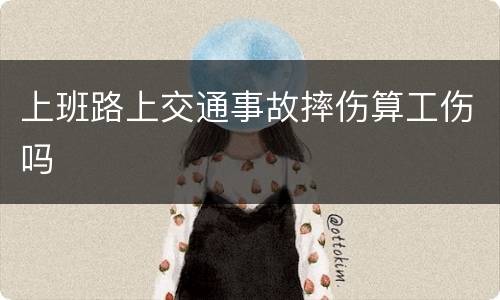 上班路上交通事故摔伤算工伤吗