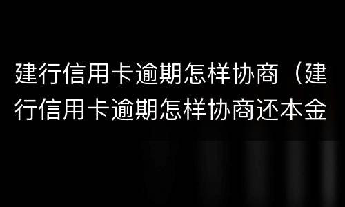 建行信用卡逾期怎样协商（建行信用卡逾期怎样协商还本金）