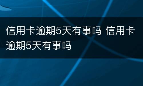 信用卡逾期5天有事吗 信用卡逾期5天有事吗