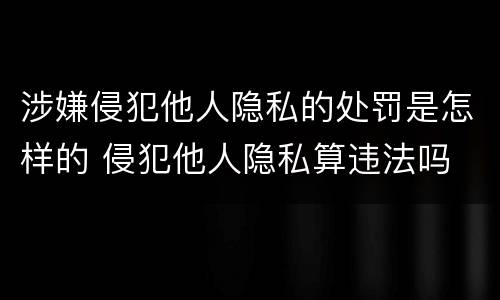 涉嫌侵犯他人隐私的处罚是怎样的 侵犯他人隐私算违法吗