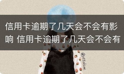 信用卡逾期了几天会不会有影响 信用卡逾期了几天会不会有影响征信