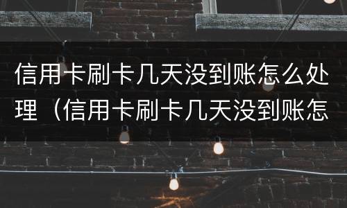 信用卡刷卡几天没到账怎么处理（信用卡刷卡几天没到账怎么处理呢）