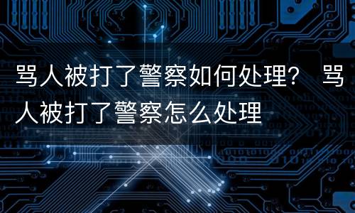骂人被打了警察如何处理？ 骂人被打了警察怎么处理
