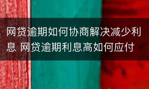 网贷逾期如何协商解决减少利息 网贷逾期利息高如何应付
