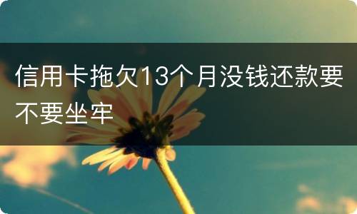 信用卡拖欠13个月没钱还款要不要坐牢