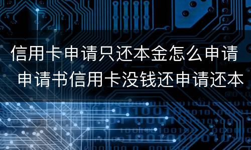 信用卡申请只还本金怎么申请 申请书信用卡没钱还申请还本金的申请书怎么写
