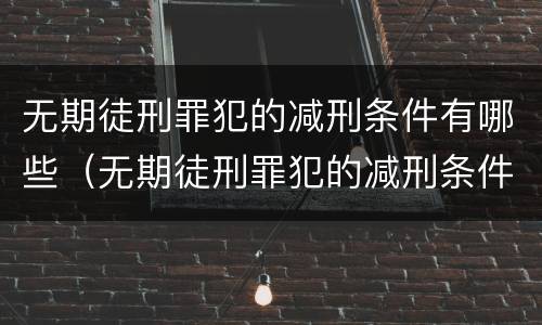 无期徒刑罪犯的减刑条件有哪些（无期徒刑罪犯的减刑条件有哪些内容）