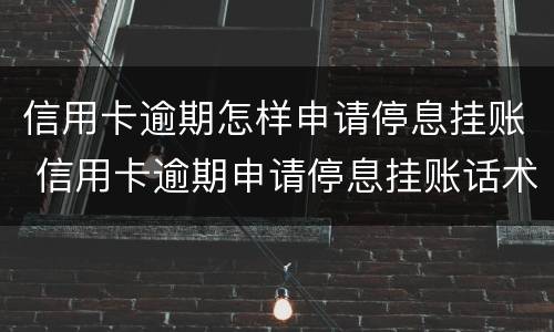 信用卡逾期怎样申请停息挂账 信用卡逾期申请停息挂账话术
