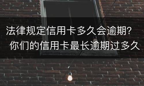 法律规定信用卡多久会逾期？ 你们的信用卡最长逾期过多久