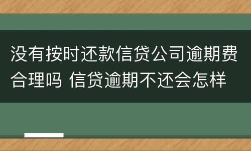 没有按时还款信贷公司逾期费合理吗 信贷逾期不还会怎样