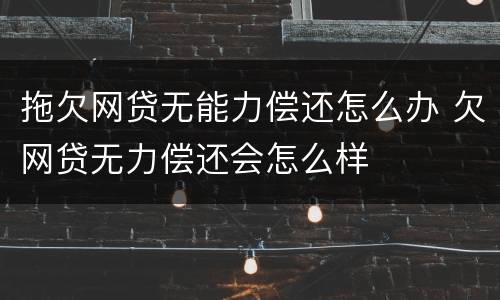 拖欠网贷无能力偿还怎么办 欠网贷无力偿还会怎么样