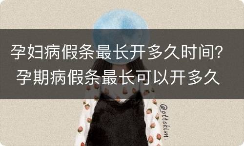 孕妇病假条最长开多久时间？ 孕期病假条最长可以开多久