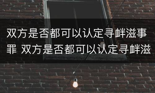 双方是否都可以认定寻衅滋事罪 双方是否都可以认定寻衅滋事罪的标准