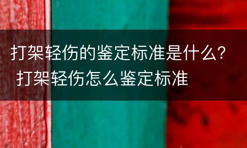 打架轻伤的鉴定标准是什么？ 打架轻伤怎么鉴定标准