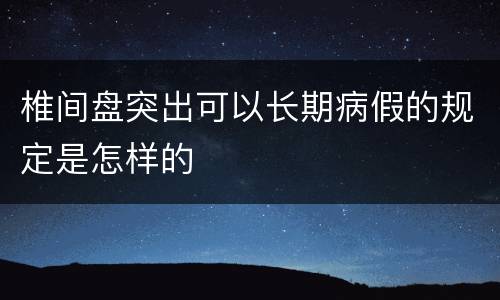 椎间盘突出可以长期病假的规定是怎样的