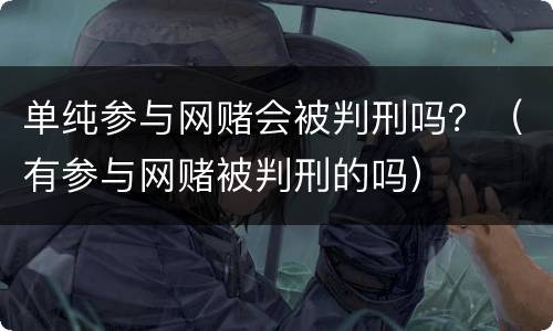 单纯参与网赌会被判刑吗？（有参与网赌被判刑的吗）