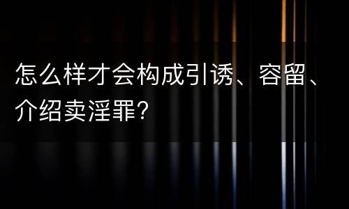 怎么样才会构成引诱、容留、介绍卖淫罪?