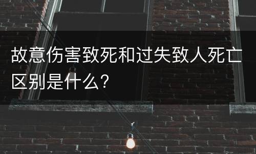 故意伤害致死和过失致人死亡区别是什么?