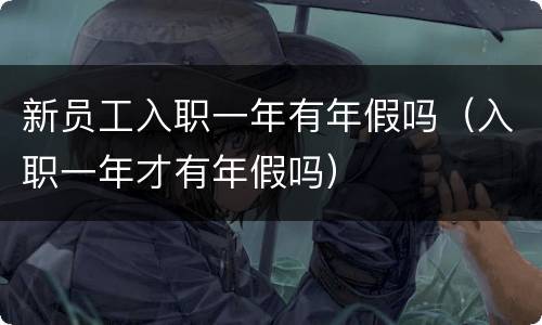 新员工入职一年有年假吗（入职一年才有年假吗）