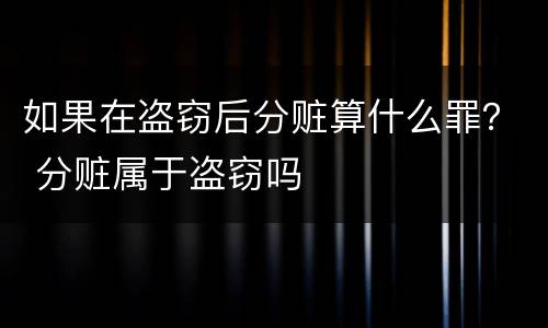 如果在盗窃后分赃算什么罪？ 分赃属于盗窃吗
