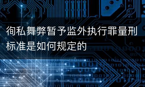 徇私舞弊暂予监外执行罪量刑标准是如何规定的