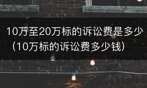 10万至20万标的诉讼费是多少（10万标的诉讼费多少钱）