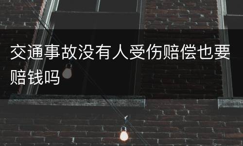 交通事故没有人受伤赔偿也要赔钱吗
