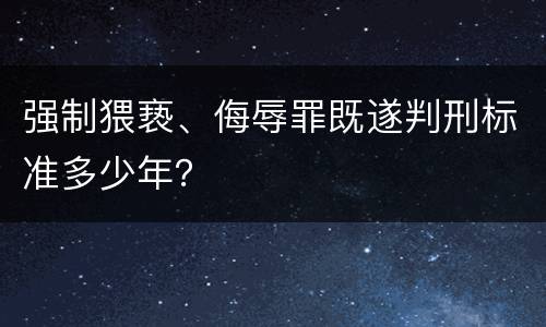 强制猥亵、侮辱罪既遂判刑标准多少年？