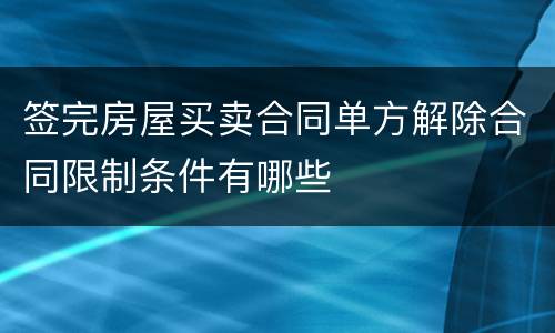 签完房屋买卖合同单方解除合同限制条件有哪些
