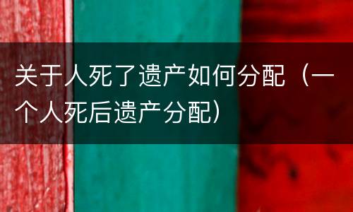 关于人死了遗产如何分配（一个人死后遗产分配）