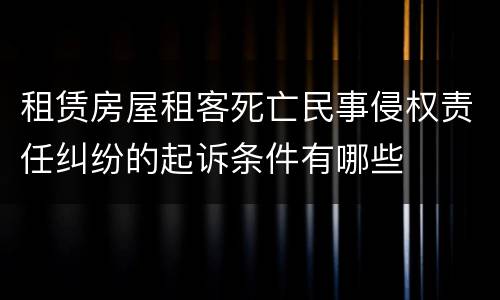 租赁房屋租客死亡民事侵权责任纠纷的起诉条件有哪些