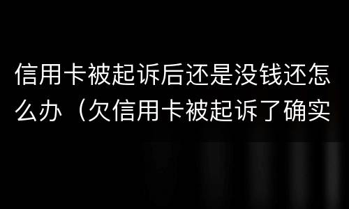 信用卡被起诉后还是没钱还怎么办（欠信用卡被起诉了确实没有钱还怎么办）