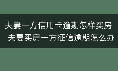 夫妻一方信用卡逾期怎样买房 夫妻买房一方征信逾期怎么办