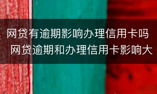 网贷有逾期影响办理信用卡吗 网贷逾期和办理信用卡影响大不大