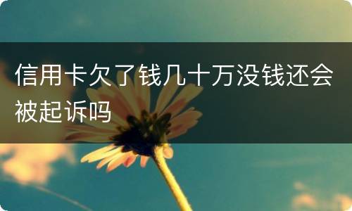 信用卡欠了钱几十万没钱还会被起诉吗
