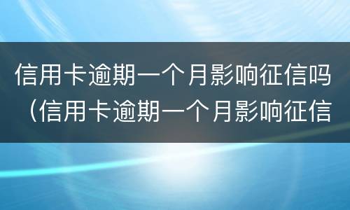 信用卡逾期一个月影响征信吗（信用卡逾期一个月影响征信吗?）
