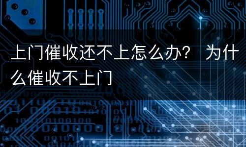 上门催收还不上怎么办？ 为什么催收不上门