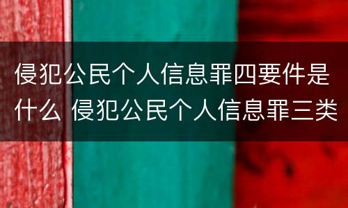 侵犯公民个人信息罪四要件是什么 侵犯公民个人信息罪三类信息