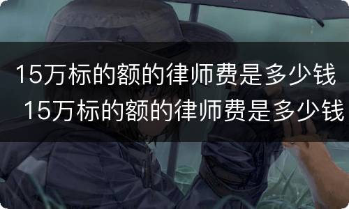 15万标的额的律师费是多少钱 15万标的额的律师费是多少钱河南