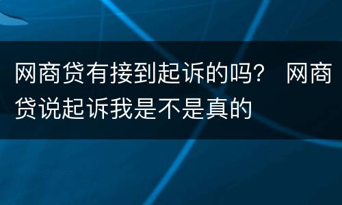 网商贷有接到起诉的吗？ 网商贷说起诉我是不是真的