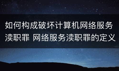 如何构成破坏计算机网络服务渎职罪 网络服务渎职罪的定义