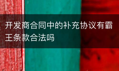 开发商合同中的补充协议有霸王条款合法吗