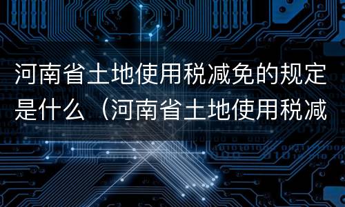 河南省土地使用税减免的规定是什么（河南省土地使用税减免的规定是什么意思）