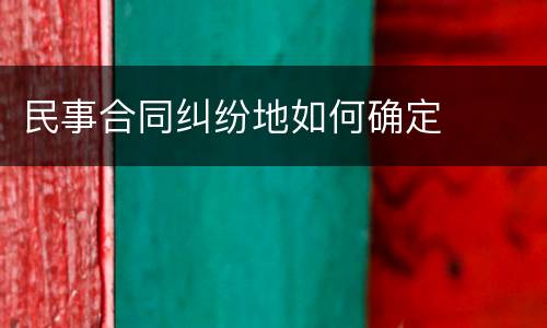 民事合同纠纷地如何确定