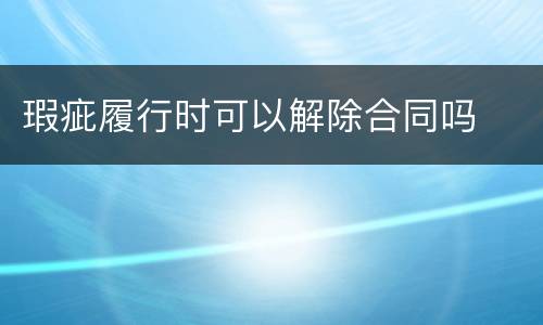 瑕疵履行时可以解除合同吗