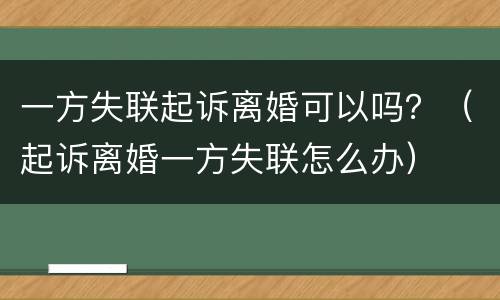 一方失联起诉离婚可以吗？（起诉离婚一方失联怎么办）