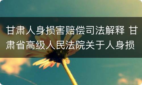 甘肃人身损害赔偿司法解释 甘肃省高级人民法院关于人身损害赔偿