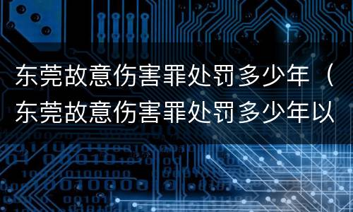 东莞故意伤害罪处罚多少年（东莞故意伤害罪处罚多少年以上）