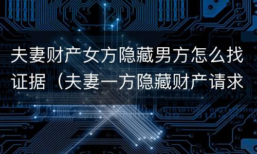 夫妻财产女方隐藏男方怎么找证据（夫妻一方隐藏财产请求重新分割的诉讼时效）